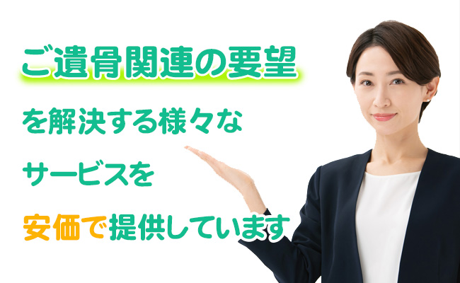 遺骨関連のご要望を解決する様々なサービスを安価で提供しています