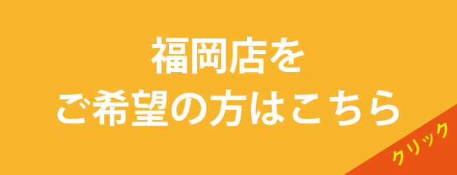 福岡店をご希望の方はこちら