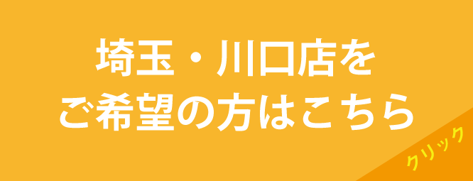埼玉県・川口店をご希望の方はこちら